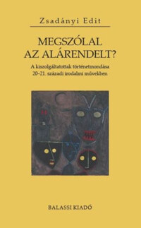 Zsadányi Edit: Megszólal az alárendelt? - A kiszolgáltatottak történetmondása 20-21. századi irodalmi művekben -  (Könyv)