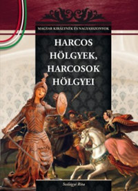 Szilágyi Rita: Harcos hölgyek, harcosok hölgyei - A Magyar királynék és nagyasszonyok 6. kötete -  (Könyv)