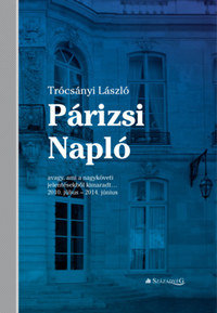 Trócsányi László: Párizsi Napló - avagy, ami a nagyköveti jelentésekből kimaradt... 2010. július - 2014. június -  (Könyv)
