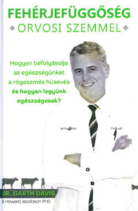 Dr. Garth Davis, Howard Jacobson: Fehérjefüggőség orvosi szemmel - Hogyan befolyásolja az egészségünket a rögeszmés húsevés és hogyan legyünk egészségesek? -  (Könyv)