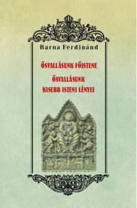 Barna Ferdinánd: Ősvallásunk főistene - Ősvallásunk kisebb isteni lényei -  (Könyv)