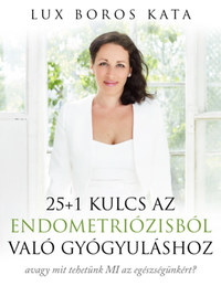 Lux Boros Kata: 25+1 kulcs az endometriózisból való gyógyuláshoz - avagy mit tehetünk MI az egészségünkért? -  (Könyv)