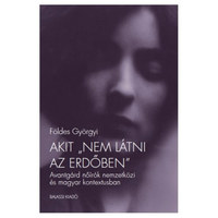 Földes Györgyi: Akit "nem látni az erdőben" - Avantgárd nőírók nemzetközi és magyar kontextusban -  (Könyv)