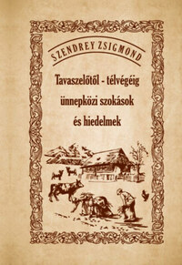 Szendrey Zsigmond: Tavaszelőtől - télvégéig ünnepközi szokások és hiedelmek -  (Könyv)