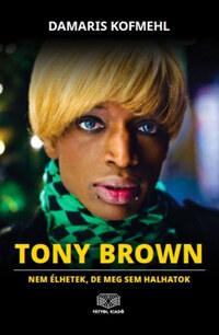 Damaris Kofmehl: Tony Brown - Nem élhetek, de meg sem halhatok -  (Könyv)