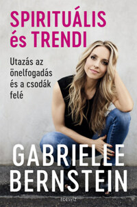 Gabrielle Bernstein: Spirituális és trendi - Utazás az önelfogadás és a csodák felé -  (Könyv)