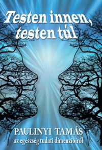 Paulinyi Tamás: Testen innen, testen túl - Az egészség tudati dimenzióiról -  (Könyv)