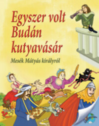 Egyszer volt Budán kutyavásár - Mesék Mátyás királyról -  (Könyv)