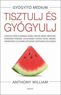 Anthony William: Tisztulj és gyógyulj - Gyógyulási tervek a szorongás, ekcéma, Lyme-kór, migrén, kimerültség, bélrendszeri problémák, testsúlygondok, puffadás, ciszták, fibrómák, endometriózis és autoimmun betegségek szorításában élők számára (Könyv)