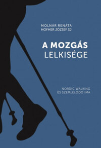 Molnár Renáta, Hofher József SJ: A mozgás lelkisége - Nordic walking és szemlélődő ima -  (Könyv)