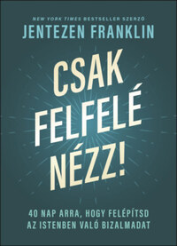 Jentezen Franklin: Csak felfelé nézz! - 40 nap arra, hogy felépítsd az Istenben való bizalmadat -  (Könyv)