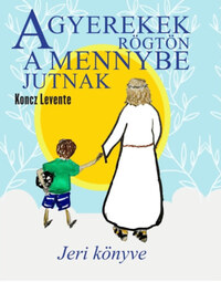 Koncz Levente: A gyerekek rögtön a mennybe jutnak - Jeri könyve -  (Könyv)