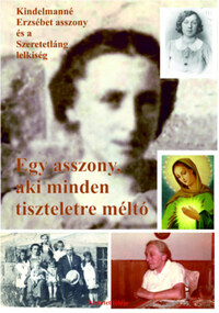 Sipos (S) Gyula: Egy asszony, aki minden tiszteletre méltó - Kindelmanné Erzsébet asszony és a Szeretetláng lelkiség -  (Könyv)