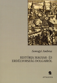 Somogyi Ambrus: História Magyar- és Erdélyország dolgairól -  (Könyv)
