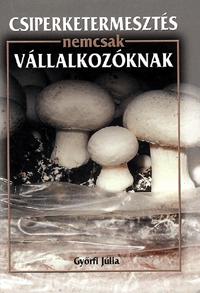 Győrfi Júlia: Csiperketermesztés nemcsak vállalkozóknak -  (Könyv)
