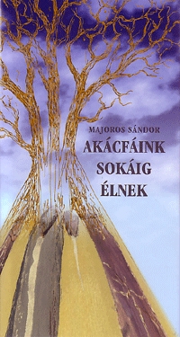Majoros Sándor: Akácfáink sokáig élnek -  (Könyv)