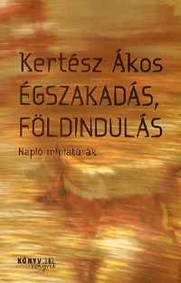Kertész Ákos: Égszakadás, földindulás - Napló miniatúrák - Napló miniatúrák -  (Könyv)