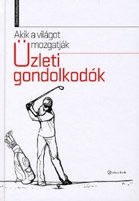 Golubeff Lóránt (szerk.): Akik a világot mozgatják - Üzleti gondolkodók -  (Könyv)