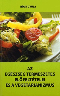 Röck Gyula: Az egészség természetes előfeltételei és a vegetarianizmus -  (Könyv)