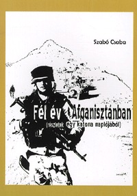 Szabó Csaba: Fél év Afganisztánban (Részletek egy katona naplójából) - (Részletek egy katona naplójából) -  (Könyv)