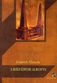 Friedrich Nietzsche: A Bálványok alkonya - Avagy miként filozofálunk a kalapáccsal -  (Könyv)