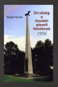 Bogár Gyula: Dicsőség a Hazáért elesett Hősöknek - 1956 -  (Könyv)