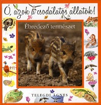 Telegdi Ágnes: Ó, azok a csodálatos állatok! - Ébredező természet -  (Könyv)