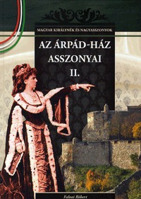 Falvai Róbert: Az Árpád-ház asszonyai 2. - A Magyar királynék és nagyasszonyok 3. kötete -  (Könyv)