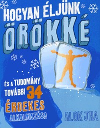 Alok Jha: Hogyan éljünk örökké - És a tudomány további 34 érdekes alkalmazása -  (Könyv)
