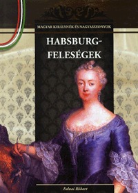 Falvai Róbert: Habsburg-feleségek - Magyar királynék és nagyasszonyok 11. -  (Könyv)