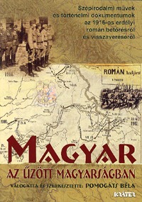 Pomogáts Béla: Magyar az űzött magyarságban - Szépirodalmi művek és történelmi dokumentumok az 1916-os erdélyi román betörésről -  (Könyv)