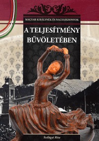 Szilágyi Rita: A teljesítmény bűvöletében - MAGYAR KIRÁLYNÉK ÉS NAGYASSZONYOK 20. -  (Könyv)