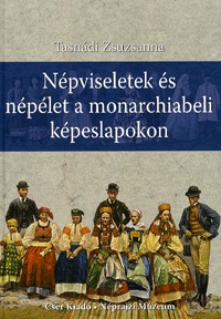 Tasnádi Zsuzsanna: Népviseletek és népélet a monarchiabeli képeslapokon -  (Könyv)