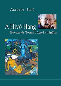 Alföldy Jenő: A hívó hang - Bevezetés Tornai József világába -  (Könyv)