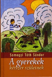 Somogyi Tóth Sándor: A gyerekek kétszer születnek -  (Könyv)
