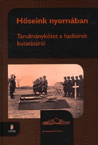 Tóth Zsolt szerk.: Hőseink nyomában - Tanulmánykötet a hadisírok kutatásról -  (Könyv)