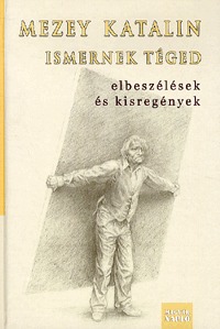 Mezey Katalin: Ismernek téged - Elbeszélések és kisregények 2001-2013 (Könyv)