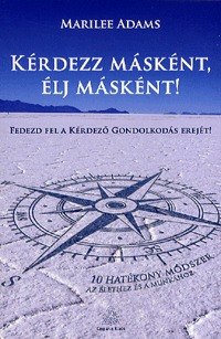 Phd Marilee Adams: Kérdezz másként, élj másként! - Fedezd fel a kérdező gondolkodás erejét - 10 hatékony módszer az élethez és a munkához -  (Könyv)