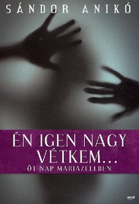 Sándor Anikó: Én igen nagy vétkem... - Öt nap Mariazellben -  (Könyv)