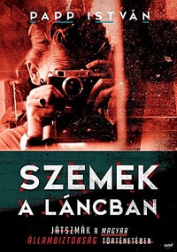 Papp István: Szemek a láncban - Játszmák a magyar állambiztonság történetében (Könyv)