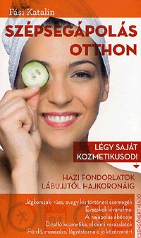 Fási Katalin: Szépségápolás otthon - Légy saját kozmetikusod! - Házi fondorlatok lábujjtól hajkoronáig (Könyv)