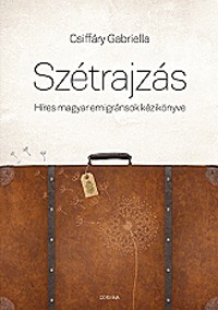 Csiffáry Gabriella: Szétrajzás - Híres magyar emigránsok kézikönyve - Híres magyar emigránsok kézikönyve -  (Könyv)