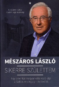 Mészáros László: Sikerre születtem - Egy amerikai magyar vállalkozó útja a Szilícium-völgyig - és tovább -  (Könyv)