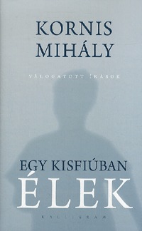 Kornis Mihály: Egy kisfiúban élek - Válogatott írások - Válogatott írások -  (Könyv)