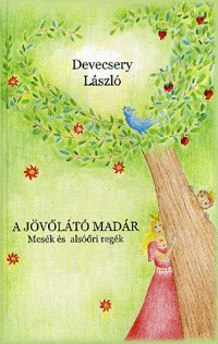 Devecsery László: A jövőlátó madár - Mesék és alsóőri regék - Mesék és alsóőri regék -  (Könyv)