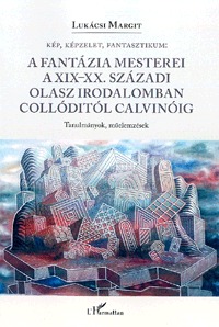 Lukácsi Margit: Kép, képzelet, fantasztikum - A fantázia mesterei a XIX-XX. századi olasz irodalomban Collóditól Calvinóig -  (Könyv)
