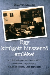 Kanyó András: Egy kirúgott hírszerző emlékei - Miként szippantott be az ÁVH? fedésben Londonban és a Kádár-interjú igaz története. -  (Könyv)