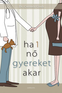 dr. Csermely Gyula: Ha 1 nő gyereket akar -  (Könyv)