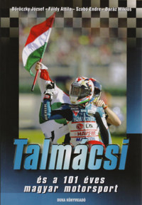 Szabó E., Földy Attila, Baráz Miklós, Böröczky J.: Talmácsi és a 101 éves magyar motorsport -  (Könyv)
