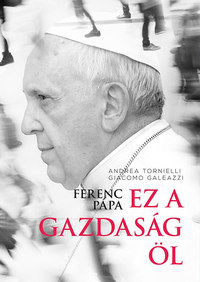 Tornielli Andrea, Giacomo Galeazzi: Ferenc pápa: Ez a gazdaság öl -  (Könyv)
